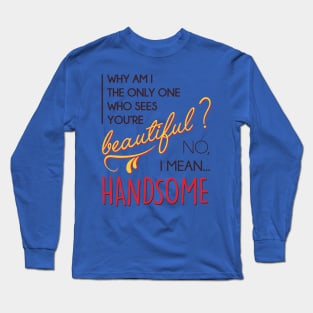 Beautiful? No, I mean... handsome! Long Sleeve T-Shirt